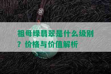 祖母绿翡翠是什么级别？价格与价值解析