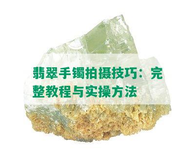 翡翠手镯拍摄技巧：完整教程与实操方法