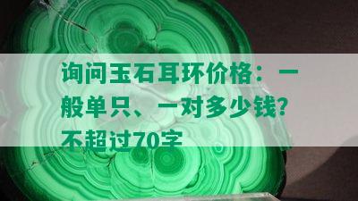 询问玉石耳环价格：一般单只、一对多少钱？不超过70字