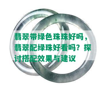 翡翠带绿色珠珠好吗，翡翠配绿珠好看吗？探讨搭配效果与建议