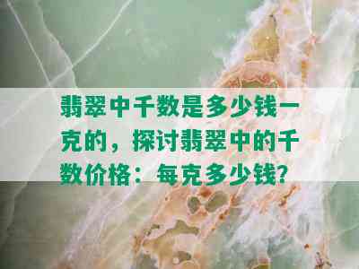 翡翠中千数是多少钱一克的，探讨翡翠中的千数价格：每克多少钱？