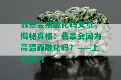 翡翠会被融化吗文章，揭秘真相：翡翠会因为高温而融化吗？——上的探讨