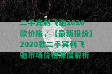 二手宾利飞驰2020款价格，【最新报价】2020款二手宾利飞驰市场价格深度解析