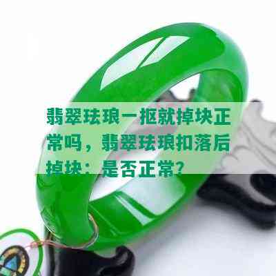 翡翠珐琅一抠就掉块正常吗，翡翠珐琅扣落后掉块：是否正常？