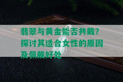 翡翠与黄金能否共戴？探讨其适合女性的原因及佩戴好处