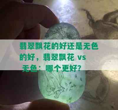 翡翠飘花的好还是无色的好，翡翠飘花 vs 无色：哪个更好？