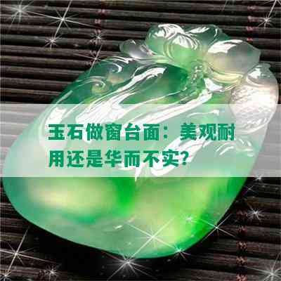 玉石做窗台面：美观耐用还是华而不实？