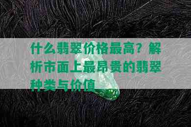 什么翡翠价格更高？解析市面上最昂贵的翡翠种类与价值