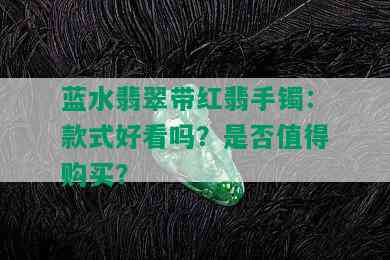 蓝水翡翠带红翡手镯：款式好看吗？是否值得购买？