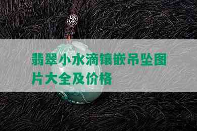 翡翠小水滴镶嵌吊坠图片大全及价格