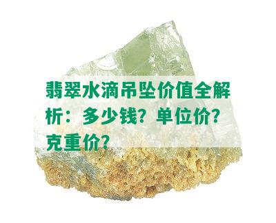 翡翠水滴吊坠价值全解析：多少钱？单位价？克重价？