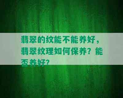 翡翠的纹能不能养好，翡翠纹理如何保养？能否养好？