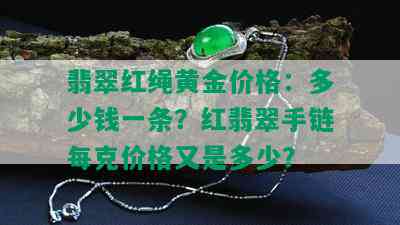 翡翠红绳黄金价格：多少钱一条？红翡翠手链每克价格又是多少？