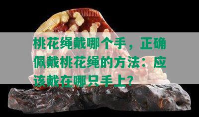 桃花绳戴哪个手，正确佩戴桃花绳的方法：应该戴在哪只手上？