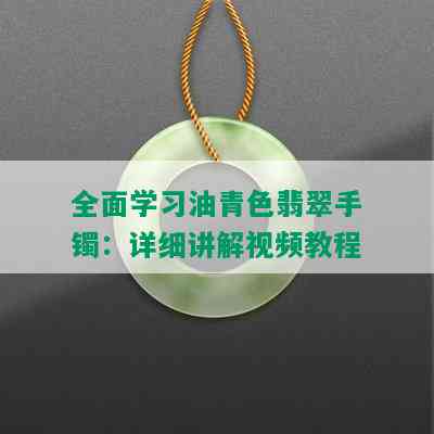 全面学习油青色翡翠手镯：详细讲解视频教程