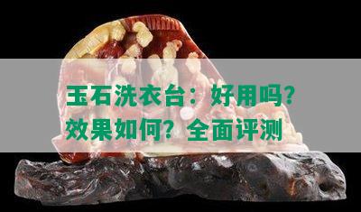 玉石洗衣台：好用吗？效果如何？全面评测