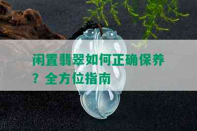 闲置翡翠如何正确保养？全方位指南