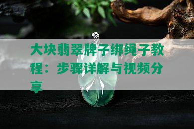 大块翡翠牌子绑绳子教程：步骤详解与视频分享