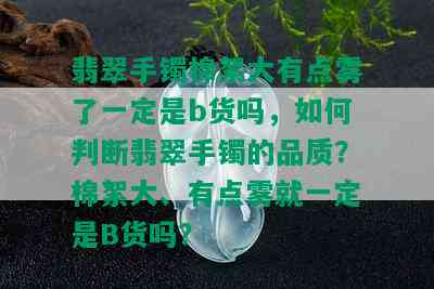 翡翠手镯棉絮大有点雾了一定是b货吗，如何判断翡翠手镯的品质？棉絮大、有点雾就一定是B货吗？