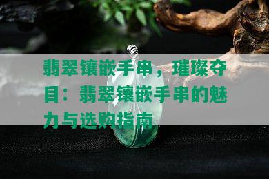 翡翠镶嵌手串，璀璨夺目：翡翠镶嵌手串的魅力与选购指南