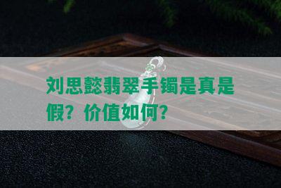 刘思懿翡翠手镯是真是假？价值如何？