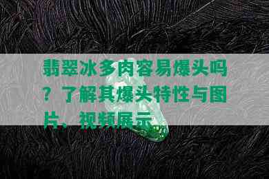 翡翠冰多肉容易爆头吗？了解其爆头特性与图片、视频展示