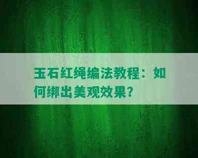 玉石红绳编法教程：如何绑出美观效果？