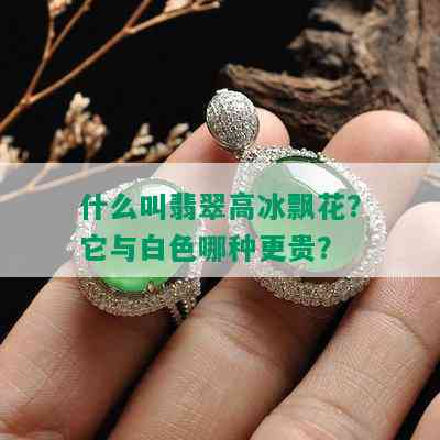 什么叫翡翠高冰飘花？它与白色哪种更贵？