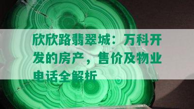 欣欣路翡翠城：万科开发的房产，售价及物业电话全解析