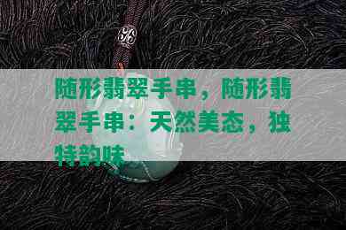 随形翡翠手串，随形翡翠手串：天然美态，独特韵味