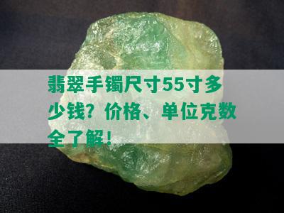 翡翠手镯尺寸55寸多少钱？价格、单位克数全了解！