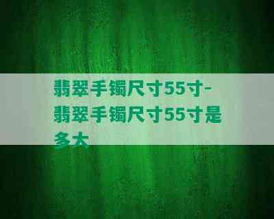 翡翠手镯尺寸55寸-翡翠手镯尺寸55寸是多大