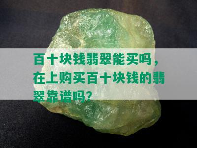 百十块钱翡翠能买吗，在上购买百十块钱的翡翠靠谱吗？