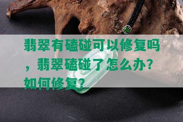 翡翠有磕碰可以修复吗，翡翠磕碰了怎么办？如何修复？