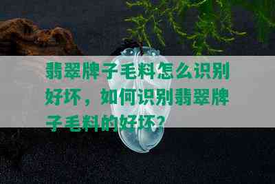 翡翠牌子毛料怎么识别好坏，如何识别翡翠牌子毛料的好坏？