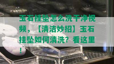 玉石挂坠怎么洗干净视频，【清洁妙招】玉石挂坠如何清洗？看这里！