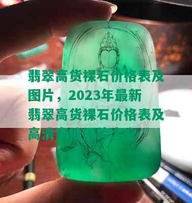 翡翠高货裸石价格表及图片，2023年最新翡翠高货裸石价格表及高清实拍图片大全