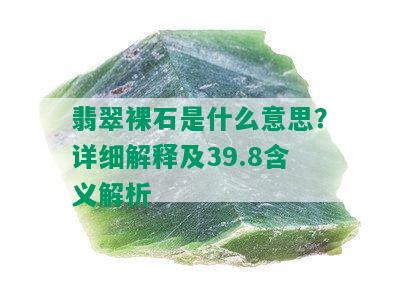 翡翠裸石是什么意思？详细解释及39.8含义解析