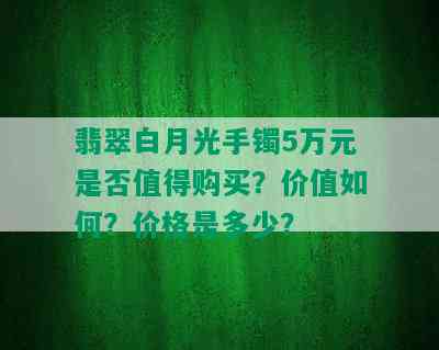 翡翠白月光手镯5万元是否值得购买？价值如何？价格是多少？