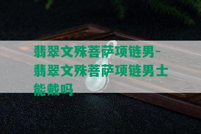 翡翠文殊菩萨项链男-翡翠文殊菩萨项链男士能戴吗