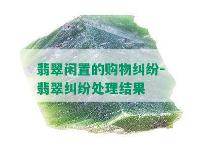 翡翠闲置的购物纠纷-翡翠纠纷处理结果