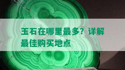 玉石在哪里最多？详解更佳购买地点