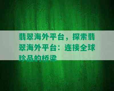 翡翠海外平台，探索翡翠海外平台：连接全球珍品的桥梁