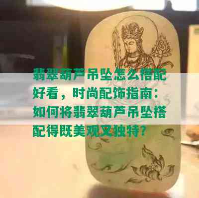 翡翠葫芦吊坠怎么搭配好看，时尚配饰指南：如何将翡翠葫芦吊坠搭配得既美观又独特？