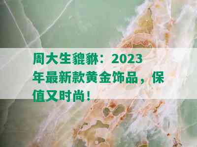 周大生貔貅：2023年最新款黄金饰品，保值又时尚！