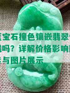 蓝宝石撞色镶嵌翡翠值钱吗？详解价格影响因素与图片展示