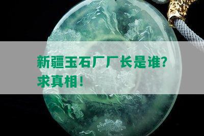 新疆玉石厂厂长是谁？求真相！