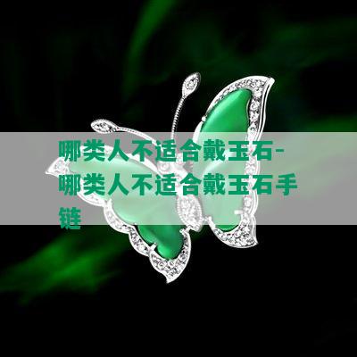 哪类人不适合戴玉石-哪类人不适合戴玉石手链