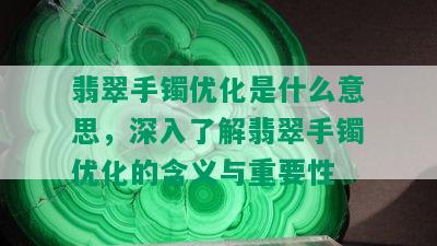 翡翠手镯优化是什么意思，深入了解翡翠手镯优化的含义与重要性