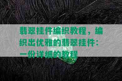 翡翠挂件编织教程，编织出优雅的翡翠挂件：一份详细的教程